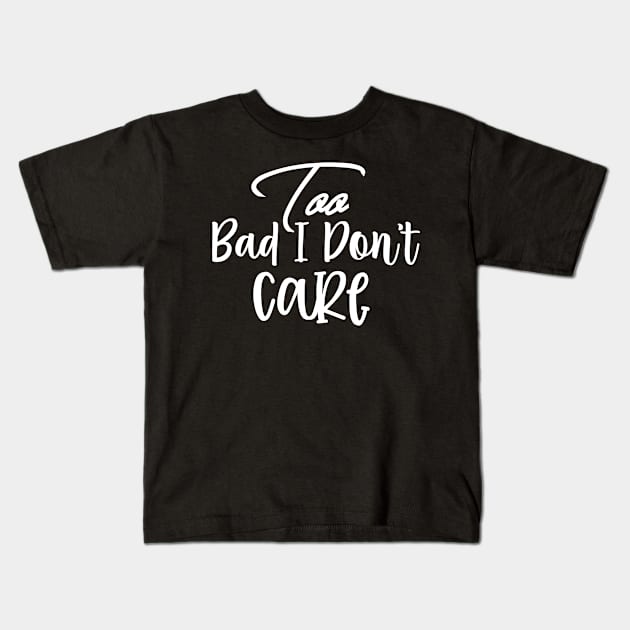 Too Bad I Dont Care Sassy Sarcasm Sarcastic Kids T-Shirt by fromherotozero